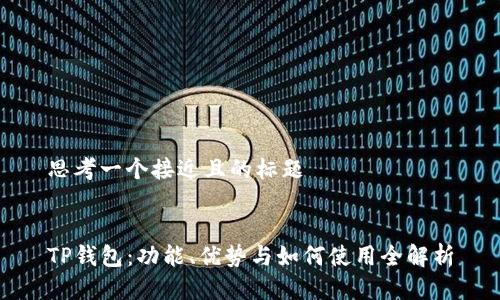 思考一个接近且的标题


TP钱包：功能、优势与如何使用全解析