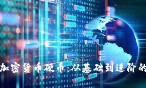 全面掌握加密货币硬币：从基础到进阶的实用教程