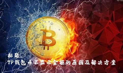 标题  
TP钱包币不显示金额的原因及解决方案