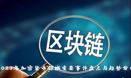 2023年加密货币领域重要事件盘点与趋势分析