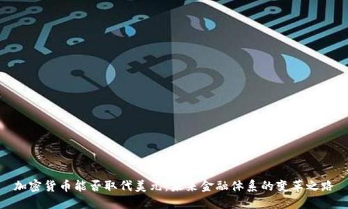 加密货币能否取代美元：未来金融体系的变革之路