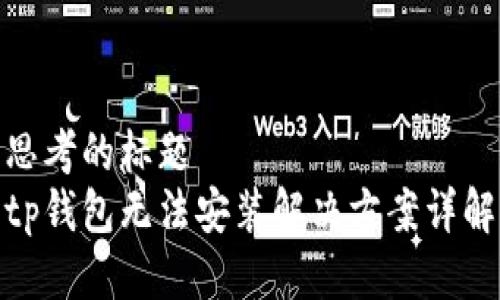 思考的标题  
tp钱包无法安装解决方案详解