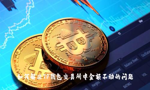 如何解决TP钱包交易所中金额不动的问题