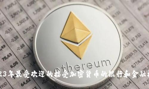 2023年最受欢迎的接受加密货币的银行和金融机构