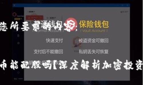 以下是您所要求的内容：


加密货币能配股吗？深度解析加密投资新机会