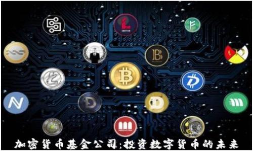 
加密货币基金公司：投资数字货币的未来