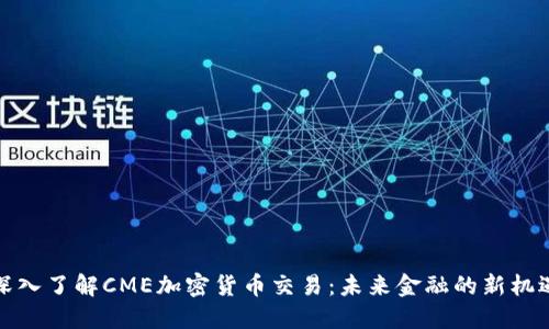 深入了解CME加密货币交易：未来金融的新机遇