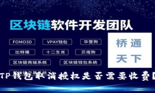 TP钱包取消授权是否需要收费？