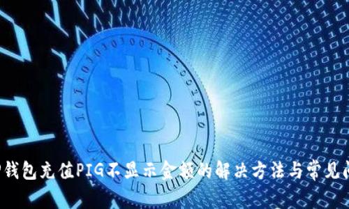  TP钱包充值PIG不显示金额的解决方法与常见问题