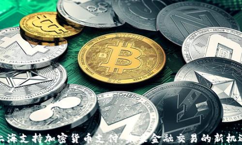 
上海支持加密货币支付：未来金融交易的新机遇