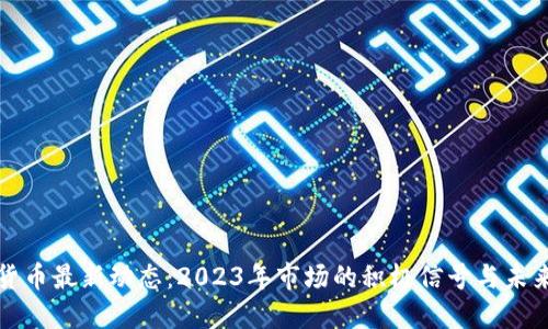 加密货币最新动态：2023年市场的积极信号与未来展望