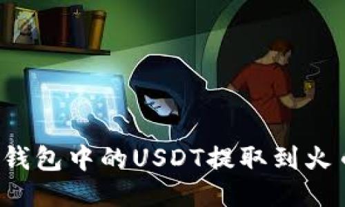 如何将TP钱包中的USDT提取到火币交易所？