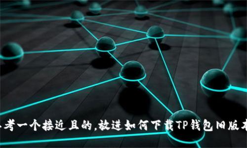 思考一个接近且的，放进如何下载TP钱包旧版本？