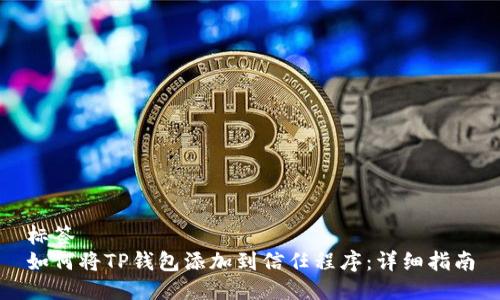 标签
如何将TP钱包添加到信任程序：详细指南