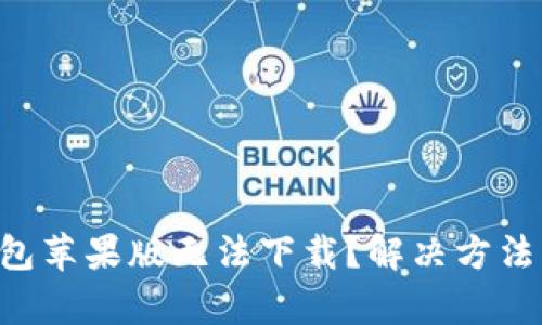 为何t p钱包苹果版无法下载？解决方法与使用指南