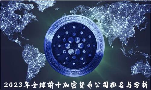 
2023年全球前十加密货币公司排名与分析