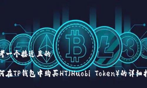 思考一个接近且的

如何在TP钱包中购买HT（Huobi Token）的详细指南