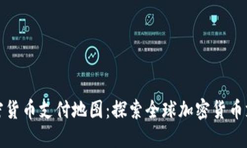 使用加密货币支付地图：探索全球加密货币支付方式