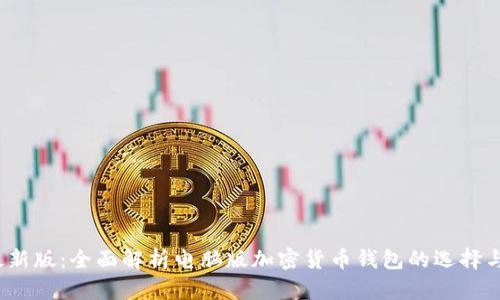 2023年最新版：全面解析电脑版加密货币钱包的选择与使用技巧