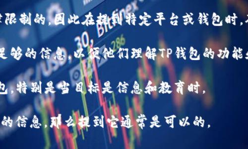 在讨论虚拟币时，提到特定的钱包，比如TP钱包，通常是可以的，但需要注意以下几点：

1. **相关性**：确保T P钱包在你的内容中是相关的，并且可以为用户提供价值。例如，你可以讨论如何在TP钱包中存储虚拟币，或者它的安全性和使用体验。

2. **合规性**：某些地区对虚拟币的讨论和推广是有法律限制的，因此在提到特定平台或钱包时，确保遵循相关法规和政策。

3. **用户理解**：确保你的资料清晰易懂，并为用户提供足够的信息，以便他们理解TP钱包的功能和优势。

4. **客观性**：尽量保持客观，不要过于宣传某个特定钱包，特别是当目标是信息和教育时。

如果在你的内容中合适地提到TP钱包，并提供详细和诚实的信息，那么提到它通常是可以的。