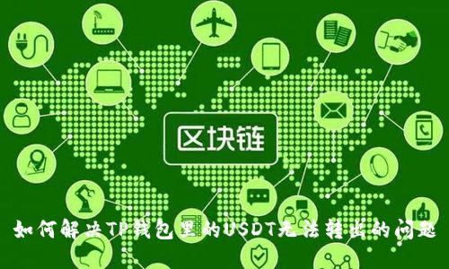 如何解决TP钱包里的USDT无法转出的问题