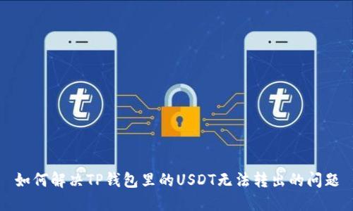 如何解决TP钱包里的USDT无法转出的问题