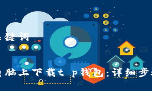 思考和关键词

```xml
如何在电脑上下载t p钱包：详细步骤与指南