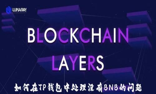 
如何在TP钱包中处理没有BNB的问题