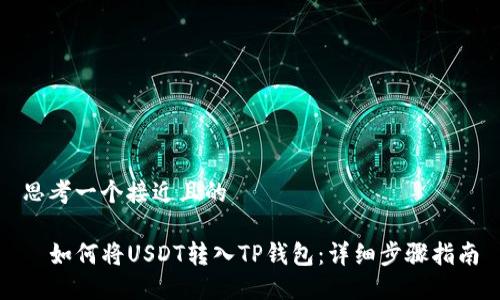 思考一个接近且的

 如何将USDT转入TP钱包：详细步骤指南