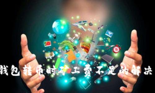  tp钱包转币时矿工费不足的解决方法
