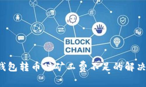  tp钱包转币时矿工费不足的解决方法