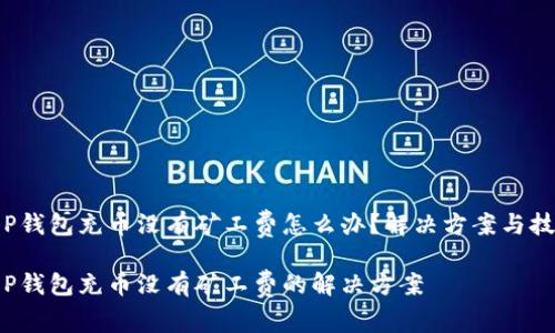 T P钱包充币没有矿工费怎么办？解决方案与技巧

T P钱包充币没有矿工费的解决方案