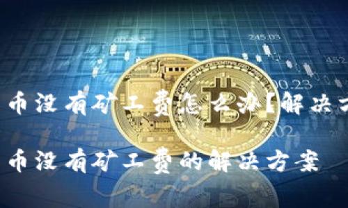 T P钱包充币没有矿工费怎么办？解决方案与技巧

T P钱包充币没有矿工费的解决方案
