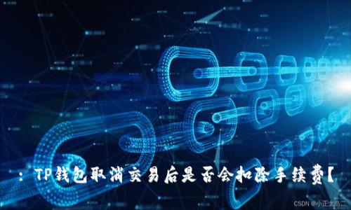 : TP钱包取消交易后是否会扣除手续费？