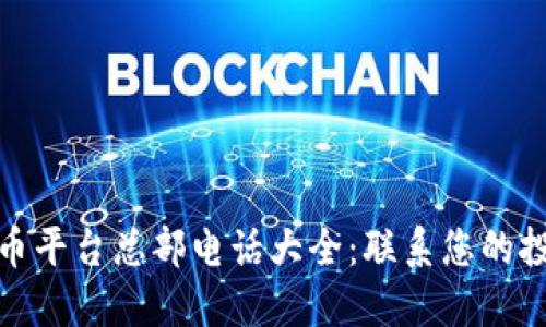 加密货币平台总部电话大全：联系您的投资伙伴