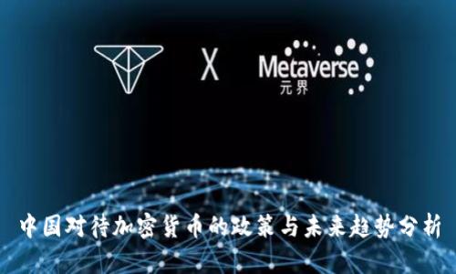 中国对待加密货币的政策与未来趋势分析