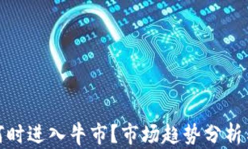 
加密货币何时进入牛市？市场趋势分析与投资策略