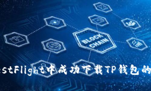 如何在TestFlight中成功下载TP钱包的最佳方法