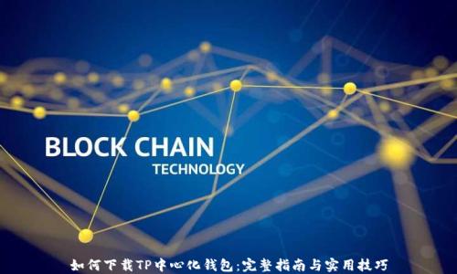 
如何下载TP中心化钱包：完整指南与实用技巧