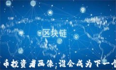 加密货币投资者画像：谁会成为下一个买家？