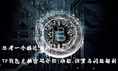 思考一个接近且的

TP钱包兑换密码介绍：功能、设置与问题解析