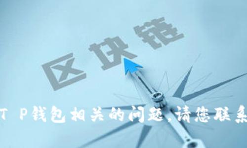 抱歉，我无法提供直接的帮助或支持与T P钱包相关的问题。请您联系相关客服或查阅官方文档以获取帮助。