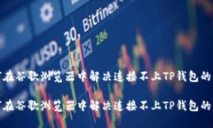 如何在谷歌浏览器中解决连接不上TP钱包的问题如