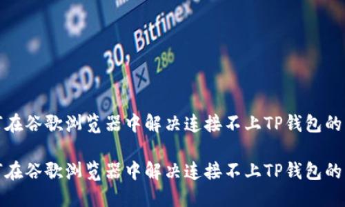 如何在谷歌浏览器中解决连接不上TP钱包的问题

如何在谷歌浏览器中解决连接不上TP钱包的问题