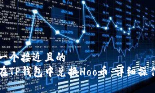 思考一个接近且的  
如何在TP钱包中兑换Hoo币：详细操作指南