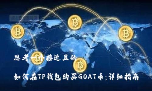 思考一个接近且的

如何在TP钱包购买GOAT币：详细指南