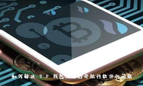 如何解决 T P 钱包无法打开银行软件的问题