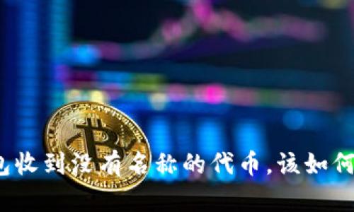 TP钱包收到没有名称的代币，该如何处理？