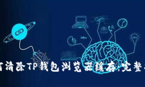 如何清除TP钱包浏览器缓存：完整指南