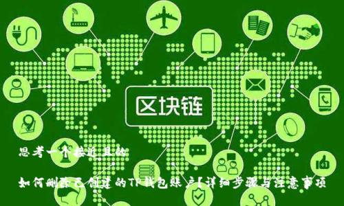 思考一个接近且的

如何删除已创建的TP钱包账户？详细步骤与注意事项